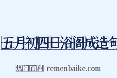五月初四日浴阁成造句是什么意思的图片